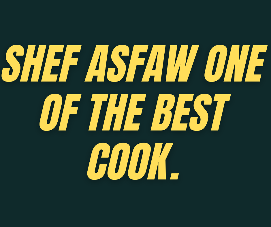 Shef Asfaw one of the Best Cook.